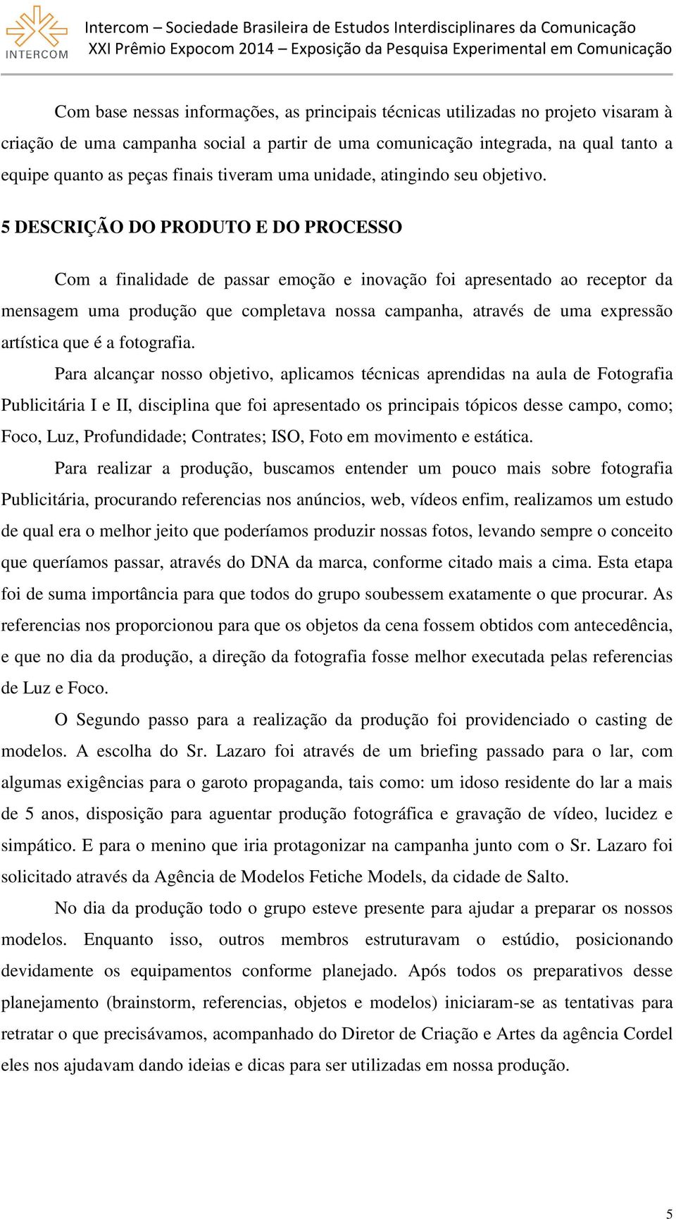 5 DESCRIÇÃO DO PRODUTO E DO PROCESSO Com a finalidade de passar emoção e inovação foi apresentado ao receptor da mensagem uma produção que completava nossa campanha, através de uma expressão