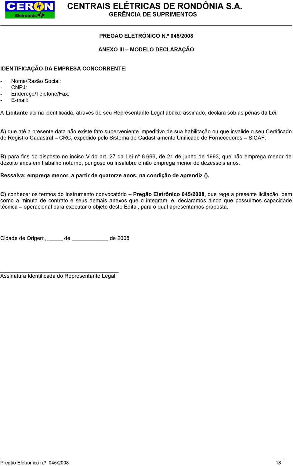 Representante Legal abaixo assinado, declara sob as penas da Lei: A) que até a presente data não existe fato superveniente impeditivo de sua habilitação ou que invalide o seu Certificado de Registro