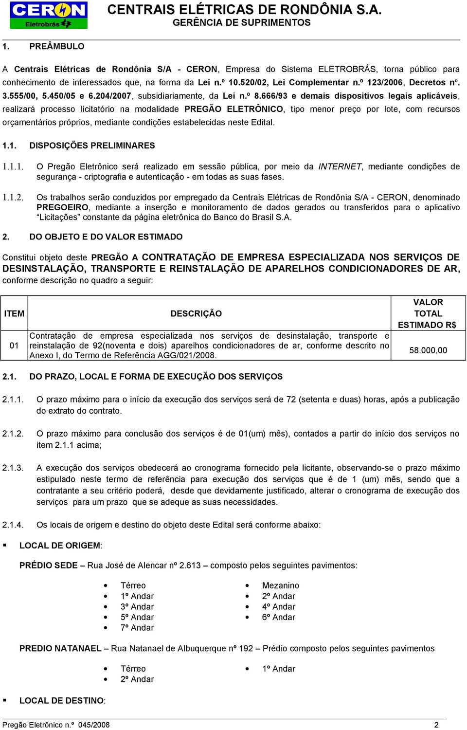 666/93 e demais dispositivos legais aplicáveis, realizará processo licitatório na modalidade PREGÃO ELETRÔNICO, tipo menor preço por lote, com recursos orçamentários próprios, mediante condições