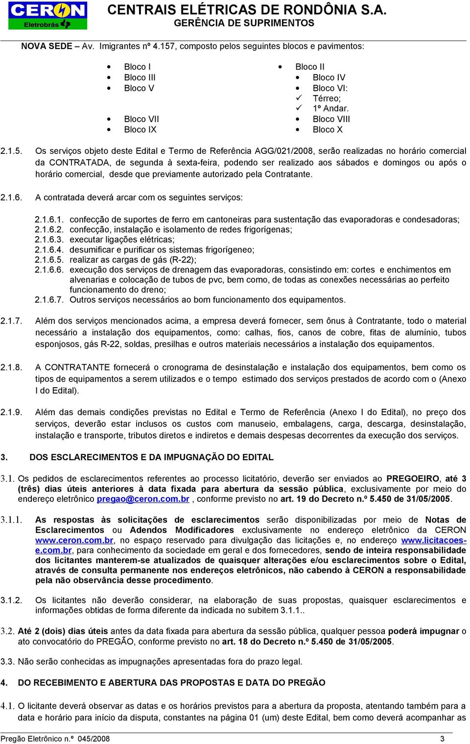 Os serviços objeto deste Edital e Termo de Referência AGG/021/2008, serão realizadas no horário comercial da CONTRATADA, de segunda à sexta-feira, podendo ser realizado aos sábados e domingos ou após