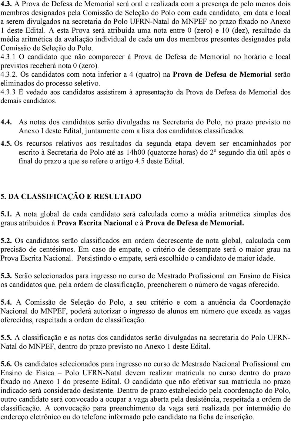 A esta Prova será atribuída uma nota entre 0 (zero) e 10 (dez), resultado da média aritmética da avaliação individual de cada um dos membros presentes designados pela Comissão de Seleção do Polo. 4.3.