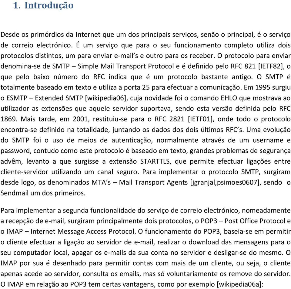 O protocolo para enviar denomina-se de SMTP Simple Mail Transport Protocol e é definido pelo RFC 821 [IETF82], o que pelo baixo número do RFC indica que é um protocolo bastante antigo.