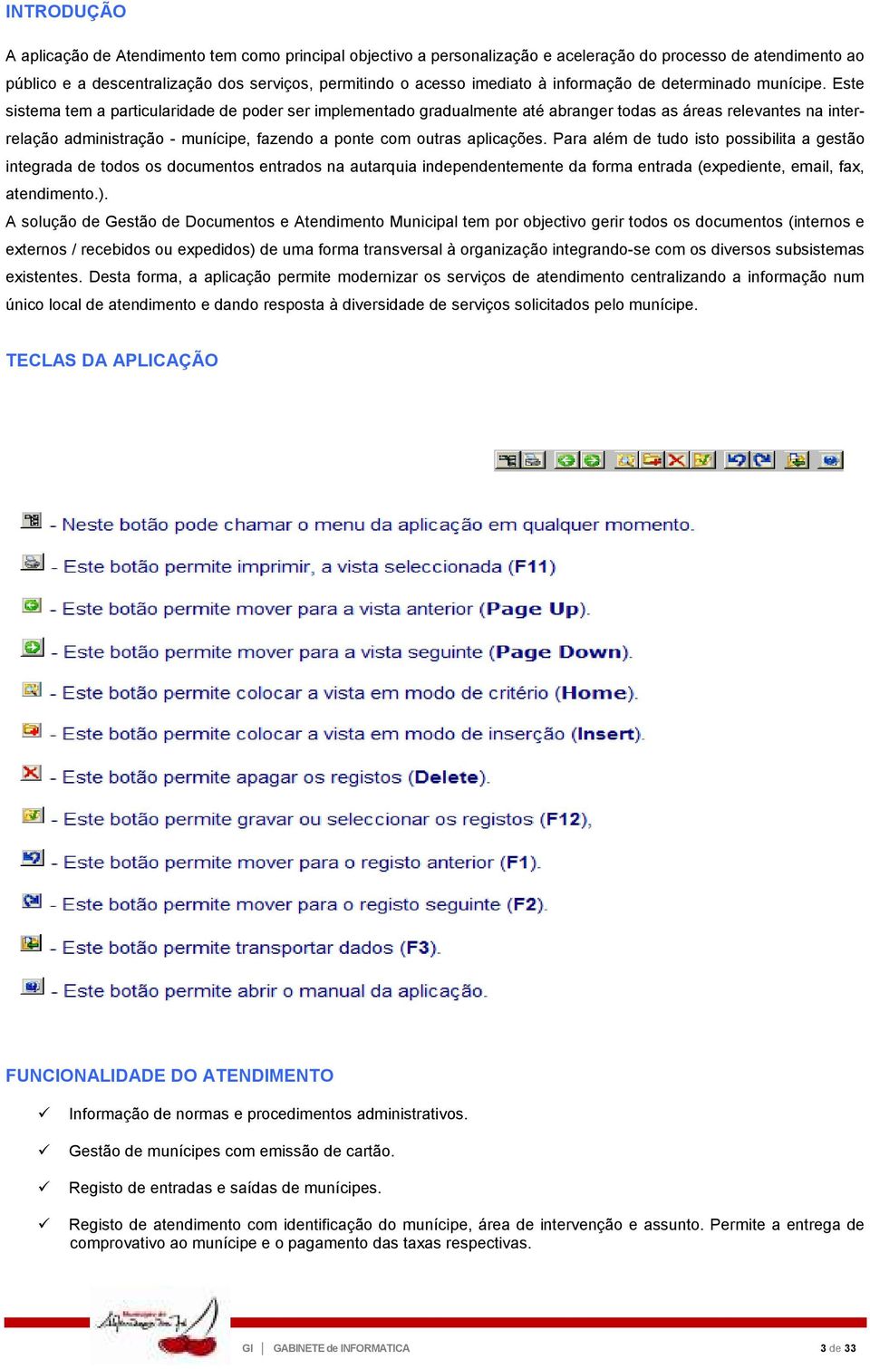 Este sistema tem a particularidade de poder ser implementado gradualmente até abranger todas as áreas relevantes na interrelação administração - munícipe, fazendo a ponte com outras aplicações.