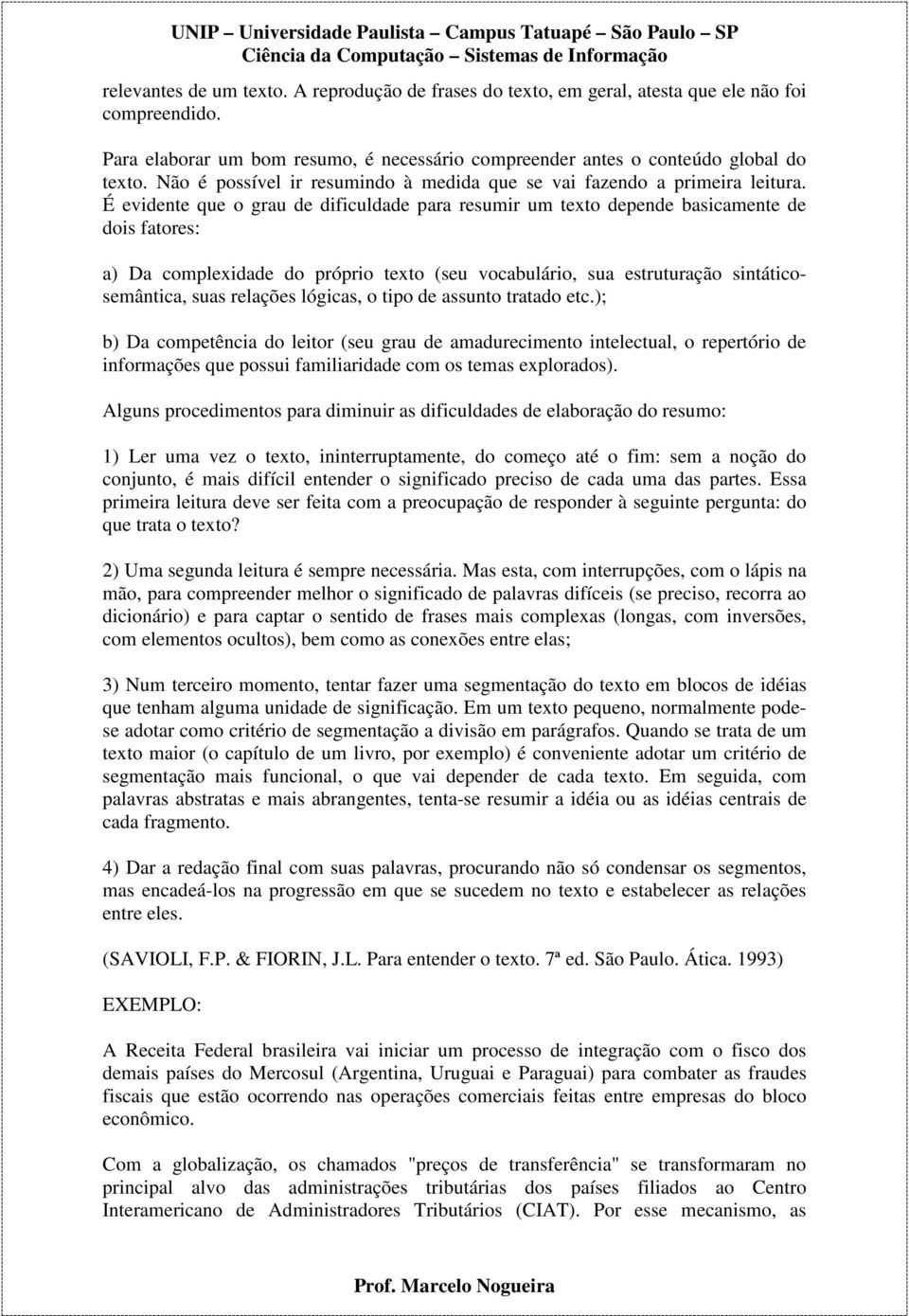 É evidente que o grau de dificuldade para resumir um texto depende basicamente de dois fatores: a) Da complexidade do próprio texto (seu vocabulário, sua estruturação sintáticosemântica, suas