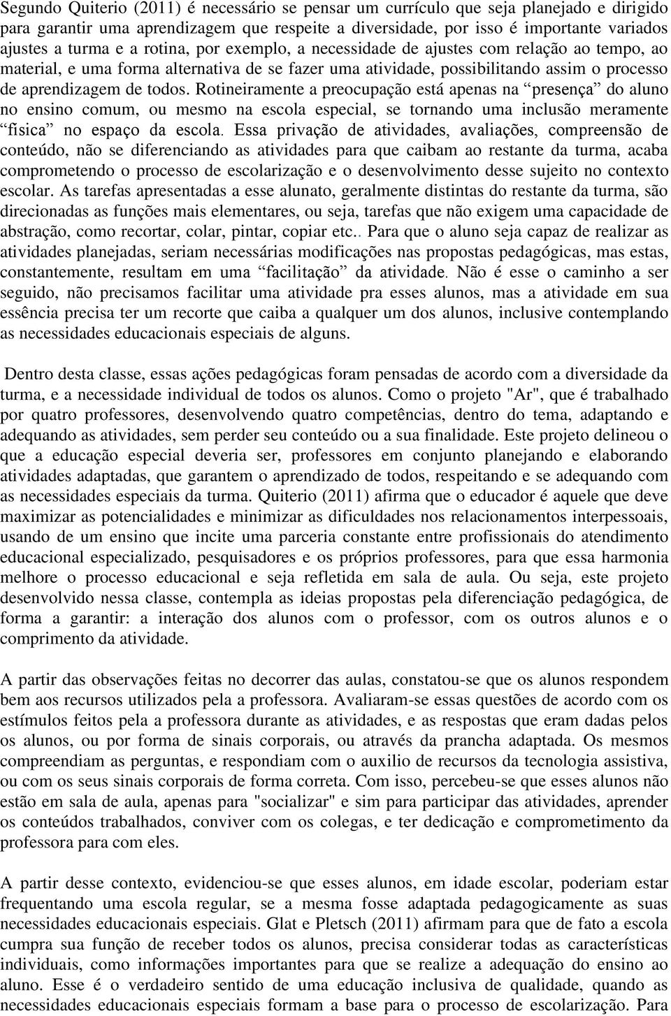 Rotineiramente a preocupação está apenas na presença do aluno no ensino comum, ou mesmo na escola especial, se tornando uma inclusão meramente física no espaço da escola.