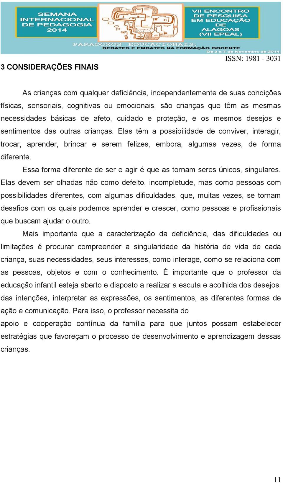 Elas têm a possibilidade de conviver, interagir, trocar, aprender, brincar e serem felizes, embora, algumas vezes, de forma diferente.