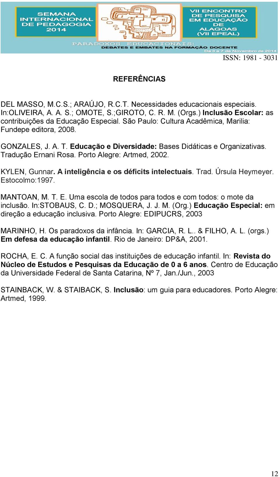 KYLEN, Gunnar. A inteligência e os déficits intelectuais. Trad. Úrsula Heymeyer. Estocolmo:1997. MANTOAN, M. T. E. Uma escola de todos para todos e com todos: o mote da inclusão. In:STOBAUS, C. D.