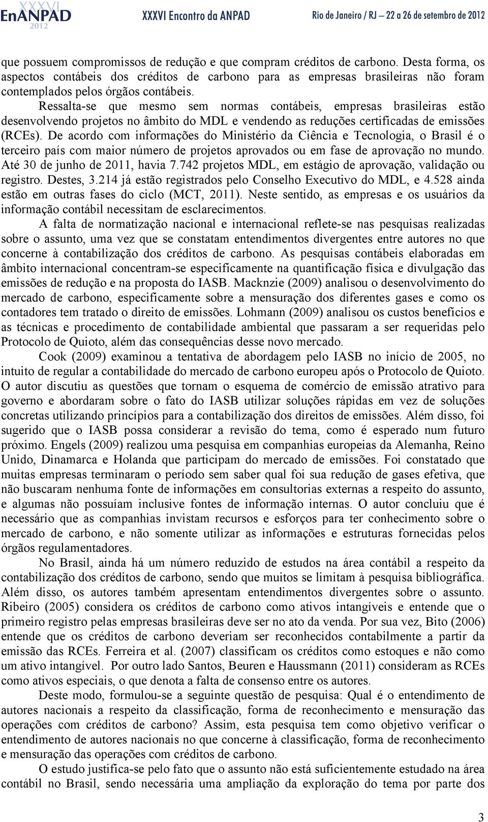 Ressalta-se que mesmo sem normas contábeis, empresas brasileiras estão desenvolvendo projetos no âmbito do MDL e vendendo as reduções certificadas de emissões (RCEs).