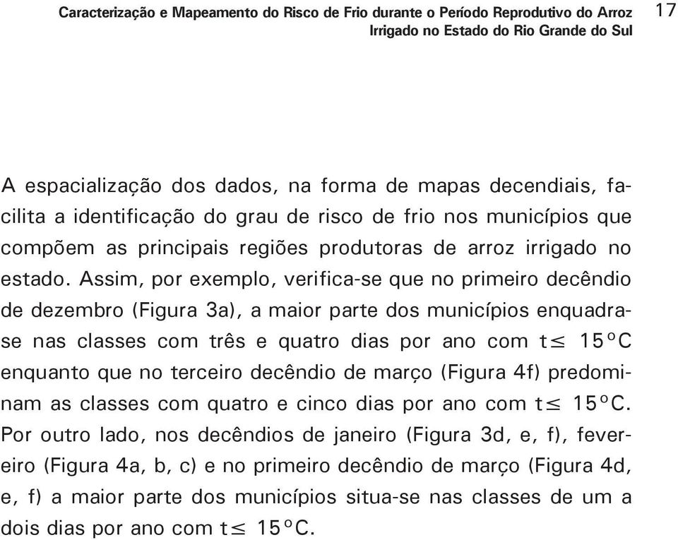 Assim, por exemplo, verifica-se que no primeiro decêndio de dezembro (Figura 3a), a maior parte dos municípios enquadrase nas classes com três e quatro dias por ano com t 15 C enquanto que no