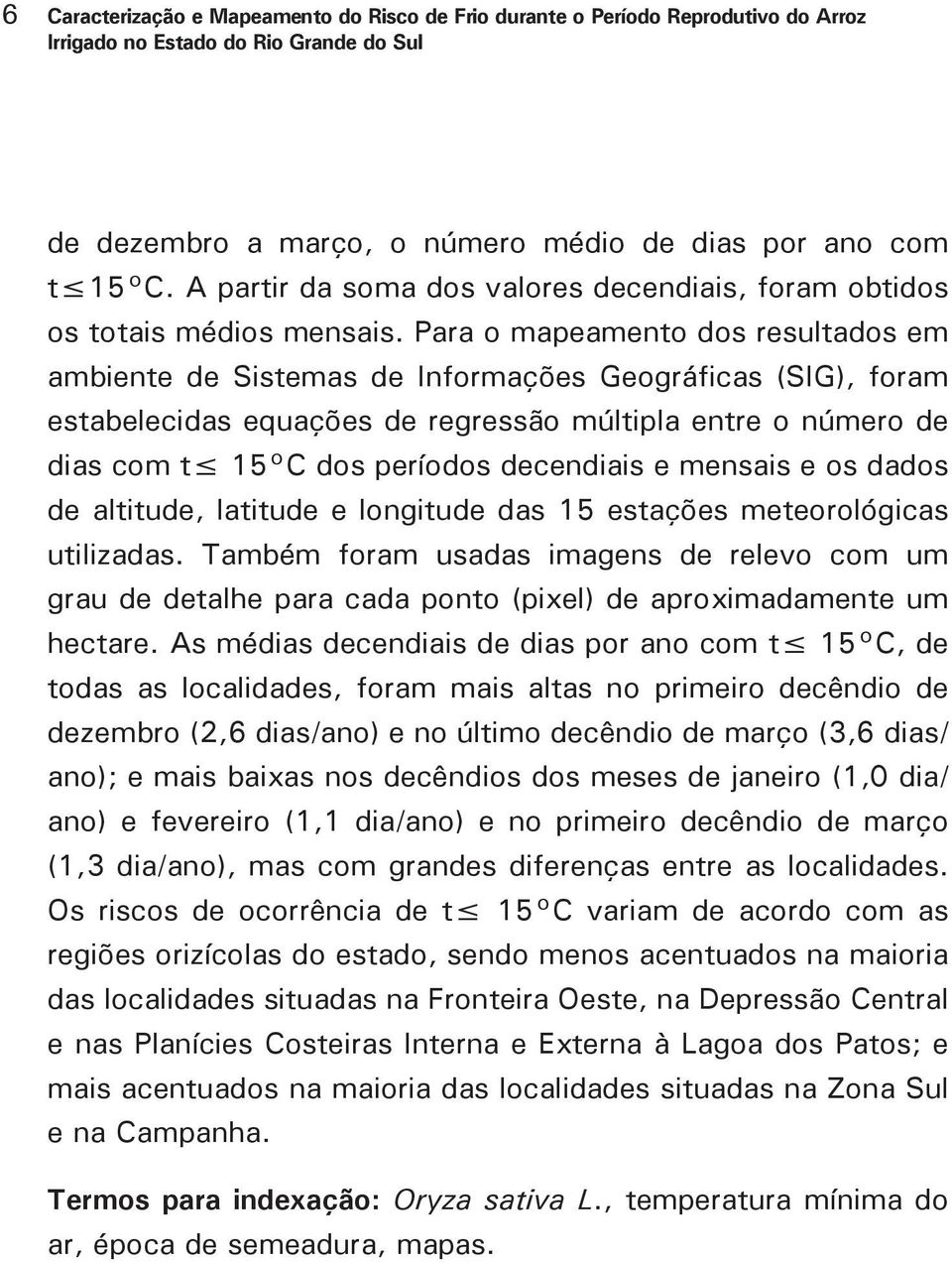 Para o mapeamento dos resultados em ambiente de Sistemas de Informações Geográficas (SIG), foram estabelecidas equações de regressão múltipla entre o número de dias com t 15 C dos períodos decendiais