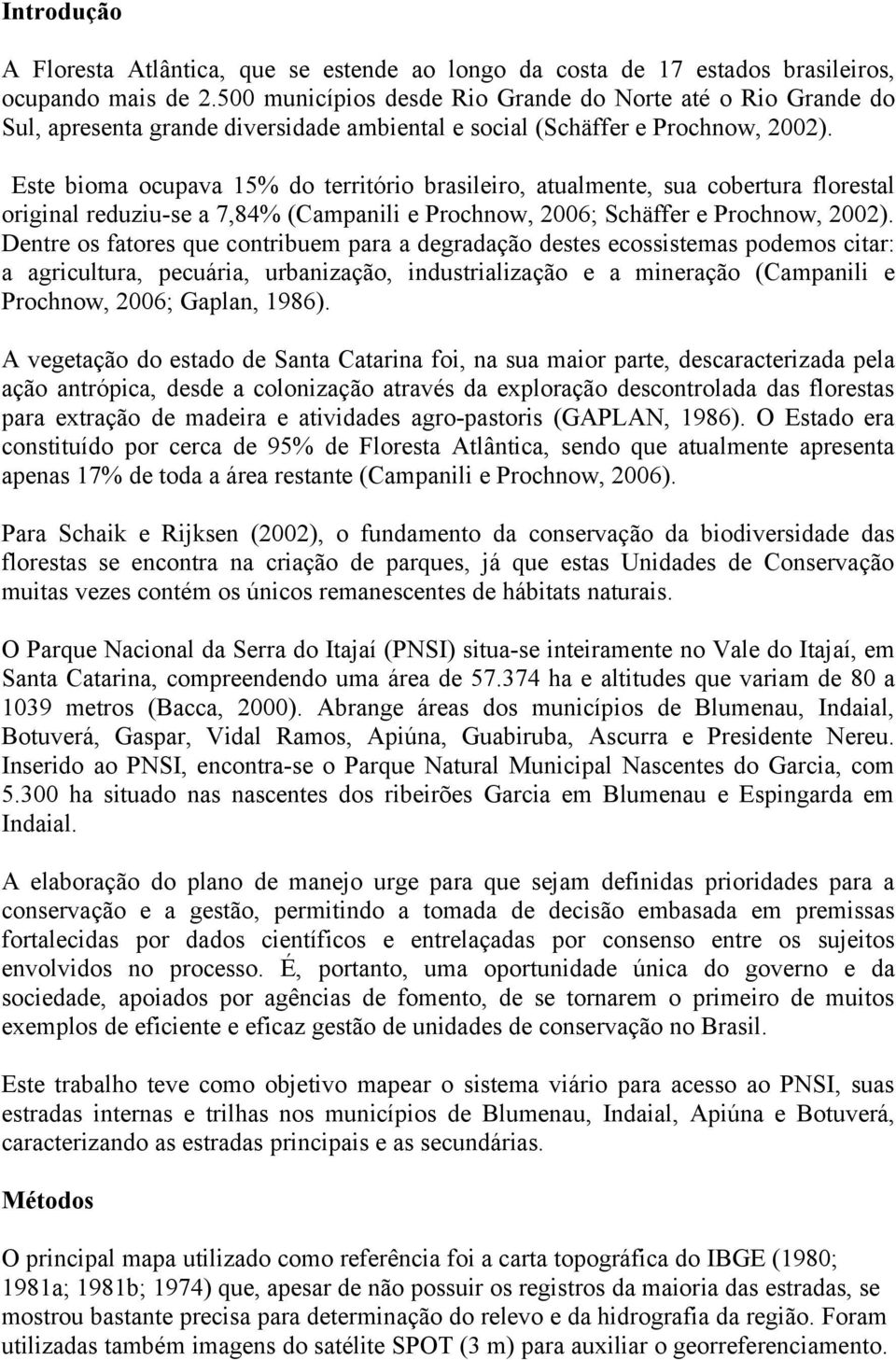 Este bioma ocupava 15% do território brasileiro, atualmente, sua cobertura florestal original reduziu-se a 7,84% (Campanili e Prochnow, 2006; Schäffer e Prochnow, 2002).