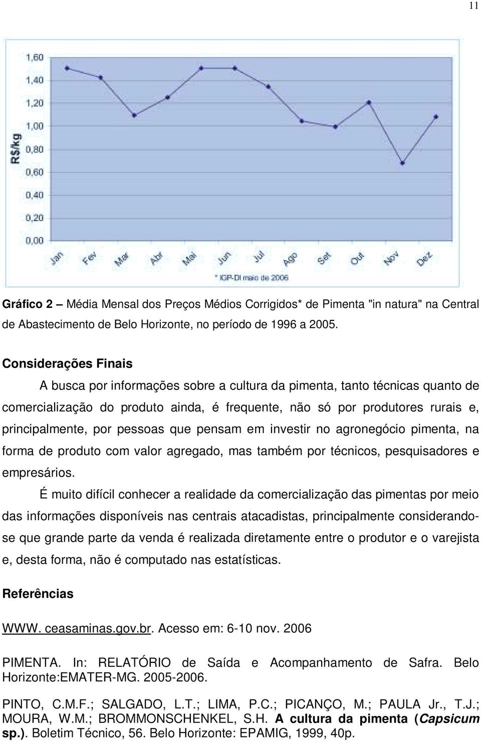 pessoas que pensam em investir no agronegócio pimenta, na forma de produto com valor agregado, mas também por técnicos, pesquisadores e empresários.