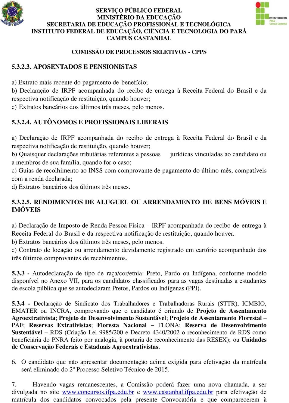 AUTÔNOMOS E PROFISSIONAIS IBERAIS a) Declaração de IRPF acompanhada do recibo de entrega à Receita Federal do Brasil e da b) Quaisquer declarações tributárias referentes a pessoas jurídicas