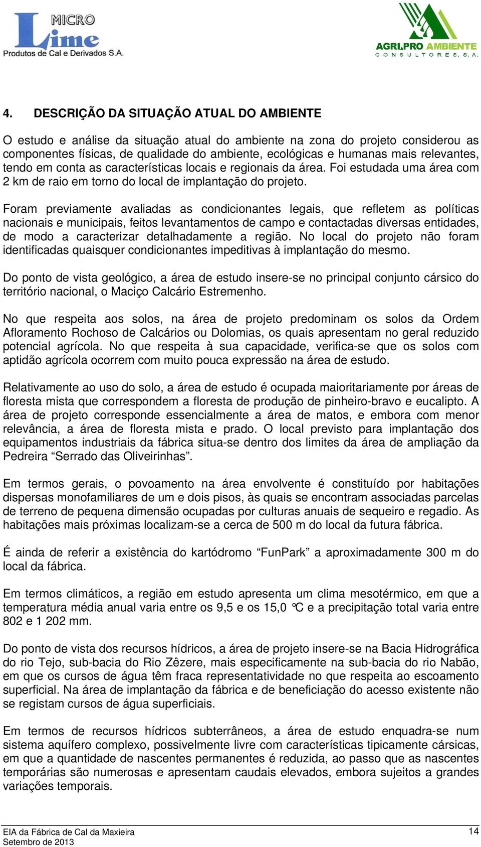 Foram previamente avaliadas as condicionantes legais, que refletem as políticas nacionais e municipais, feitos levantamentos de campo e contactadas diversas entidades, de modo a caracterizar