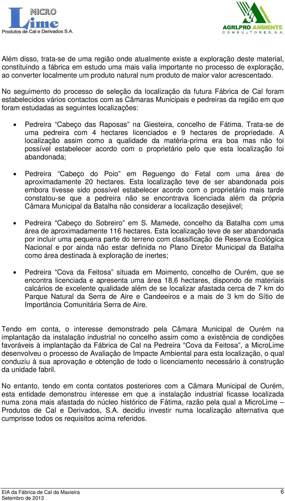 No seguimento do processo de seleção da localização da futura Fábrica de Cal foram estabelecidos vários contactos com as Câmaras Municipais e pedreiras da região em que foram estudadas as seguintes