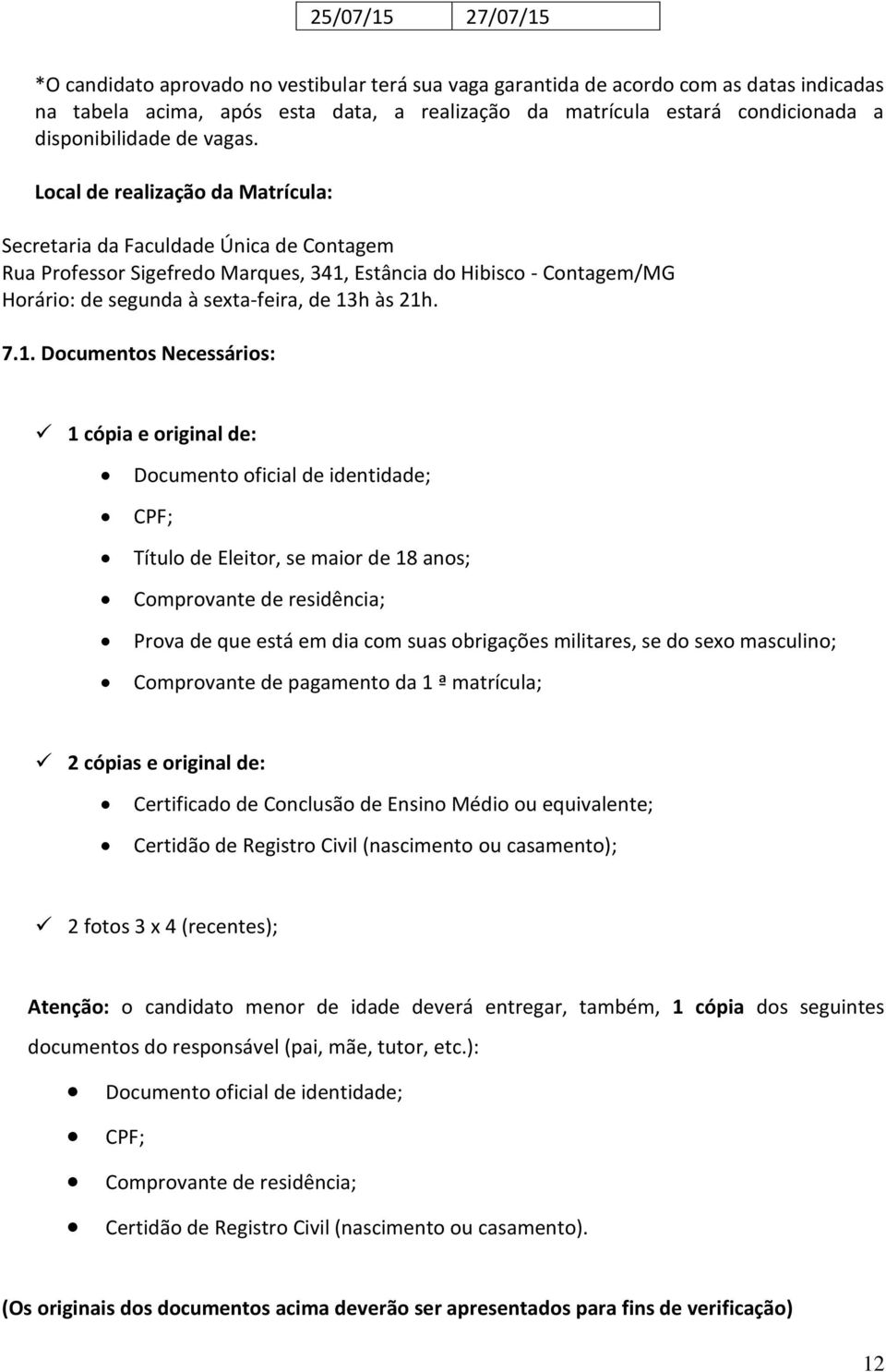 Local de realização da Matrícula: Secretaria da Faculdade Única de Contagem Rua Professor Sigefredo Marques, 341, Estância do Hibisco - Contagem/MG Horário: de segunda à sexta-feira, de 13h às 21h. 7.