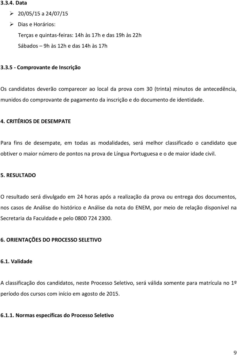 CRITÉRIOS DE DESEMPATE Para fins de desempate, em todas as modalidades, será melhor classificado o candidato que obtiver o maior número de pontos na prova de Língua Portuguesa e o de maior idade