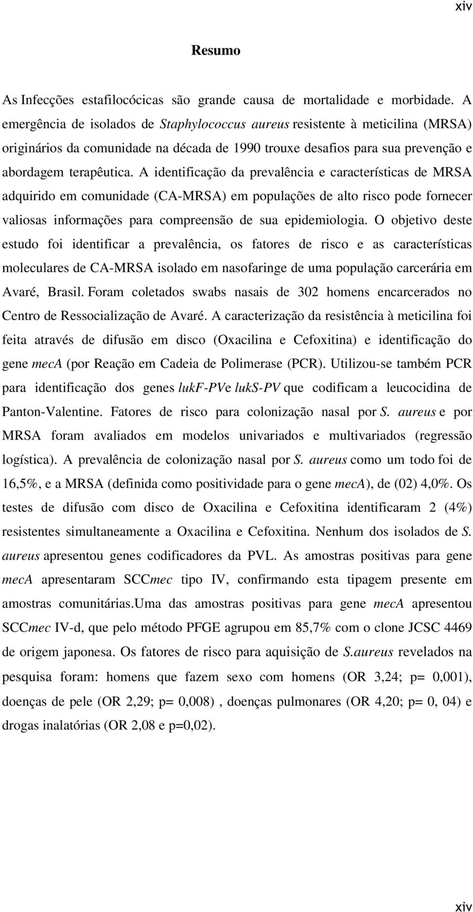 A identificação da prevalência e características de MRSA adquirido em comunidade (CA-MRSA) em populações de alto risco pode fornecer valiosas informações para compreensão de sua epidemiologia.