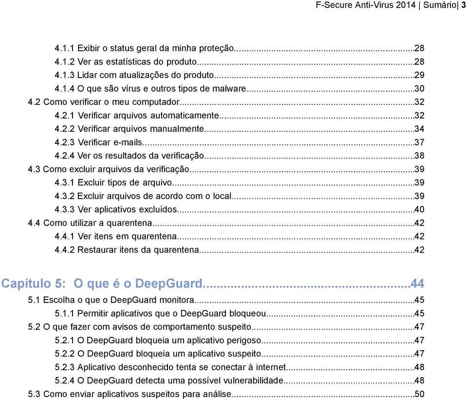 ..38 4.3 Como excluir arquivos da verificação...39 4.3.1 Excluir tipos de arquivo...39 4.3.2 Excluir arquivos de acordo com o local...39 4.3.3 Ver aplicativos excluídos...40 4.