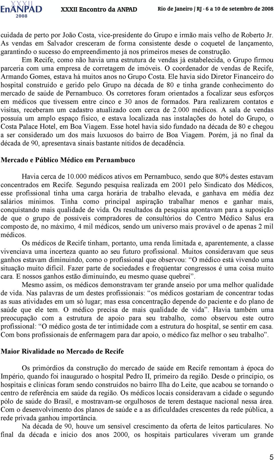 Em Recife, como não havia uma estrutura de vendas já estabelecida, o Grupo firmou parceria com uma empresa de corretagem de imóveis.