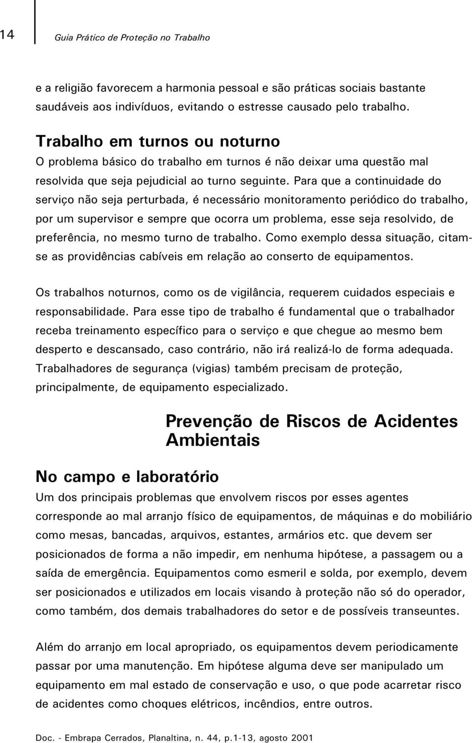 Para que a continuidade do serviço não seja perturbada, é necessário monitoramento periódico do trabalho, por um supervisor e sempre que ocorra um problema, esse seja resolvido, de preferência, no