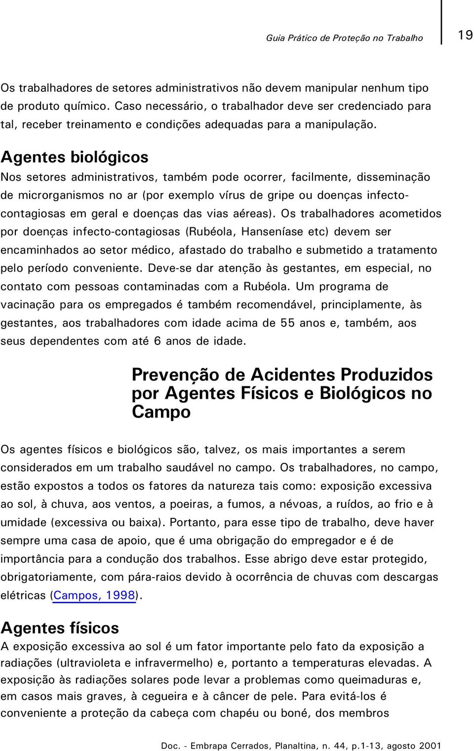 Agentes biológicos Nos setores administrativos, também pode ocorrer, facilmente, disseminação de microrganismos no ar (por exemplo vírus de gripe ou doenças infectocontagiosas em geral e doenças das