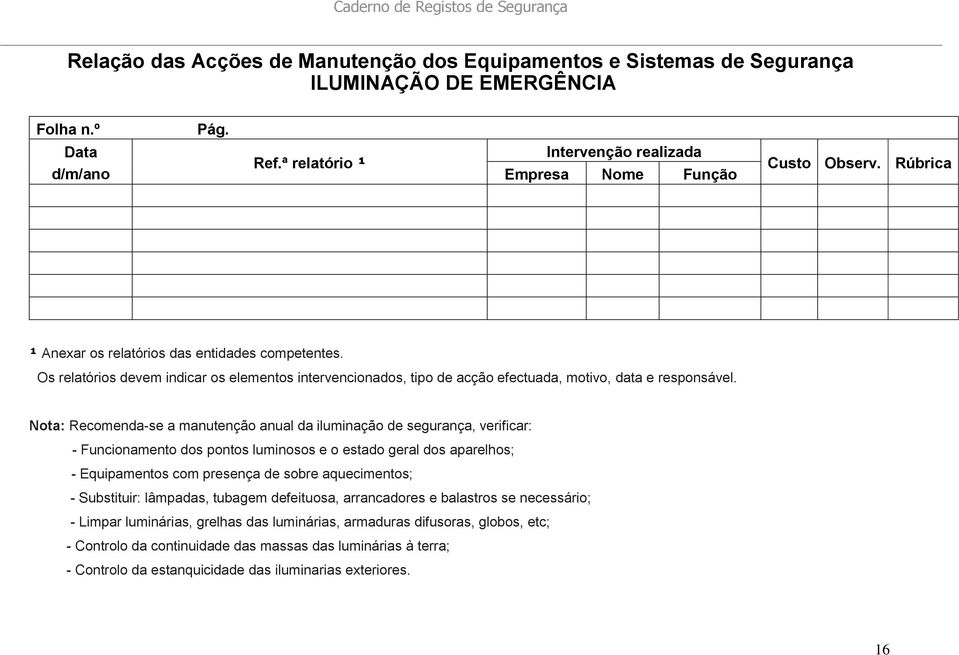 Nota: Recomenda-se a manutenção anual da iluminação de segurança, verificar: - Funcionamento dos pontos luminosos e o estado geral dos aparelhos; - Equipamentos com presença de sobre aquecimentos; -