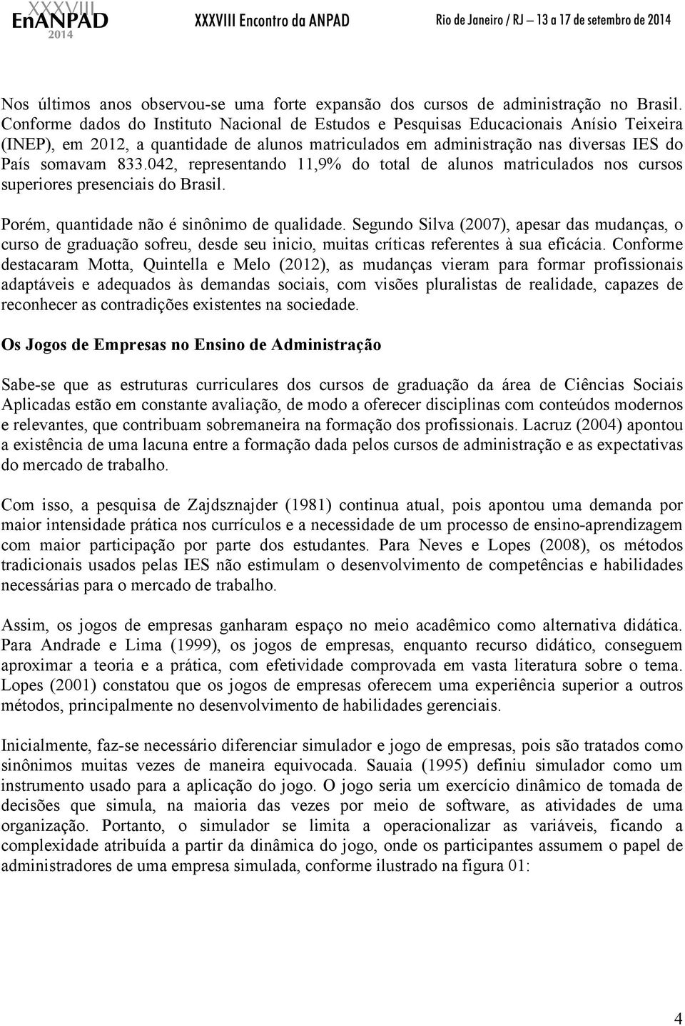 042, representando 11,9% do total de alunos matriculados nos cursos superiores presenciais do Brasil. Porém, quantidade não é sinônimo de qualidade.