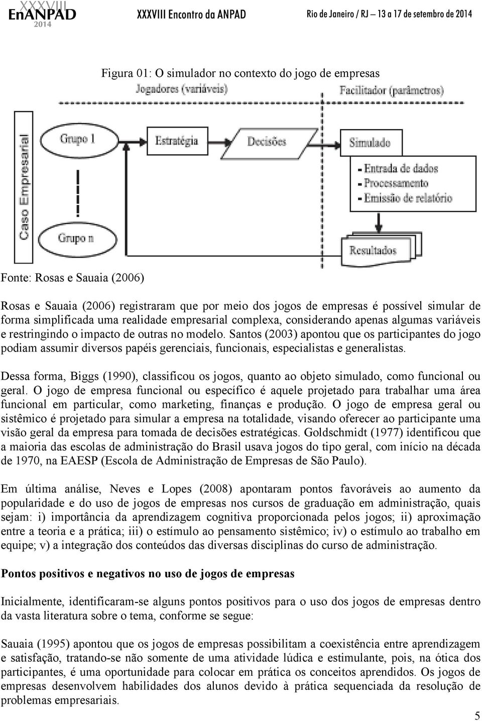 Santos (2003) apontou que os participantes do jogo podiam assumir diversos papéis gerenciais, funcionais, especialistas e generalistas.