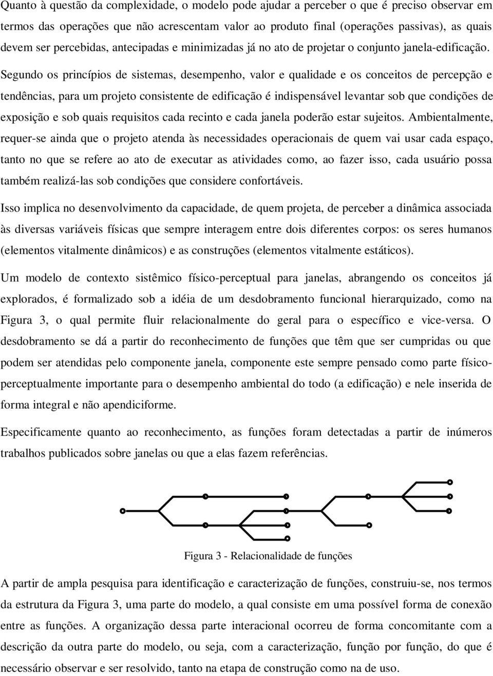 Segundo os princípios de sistemas, desempenho, valor e qualidade e os conceitos de percepção e tendências, para um projeto consistente de edificação é indispensável levantar sob que condições de