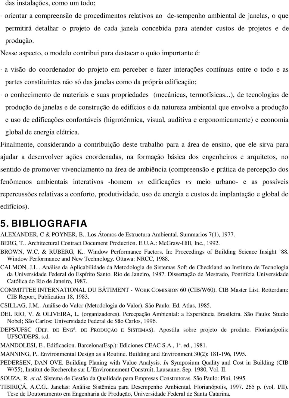 Nesse aspecto, o modelo contribui para destacar o quão importante é: a visão do coordenador do projeto em perceber e fazer interações contínuas entre o todo e as partes constituintes não só das