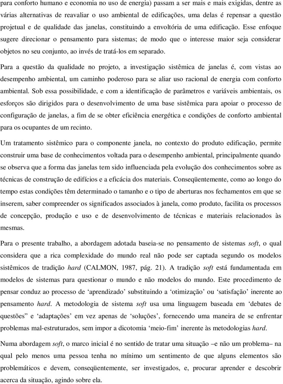 Esse enfoque sugere direcionar o pensamento para sistemas; de modo que o interesse maior seja considerar objetos no seu conjunto, ao invés de tratá-los em separado.