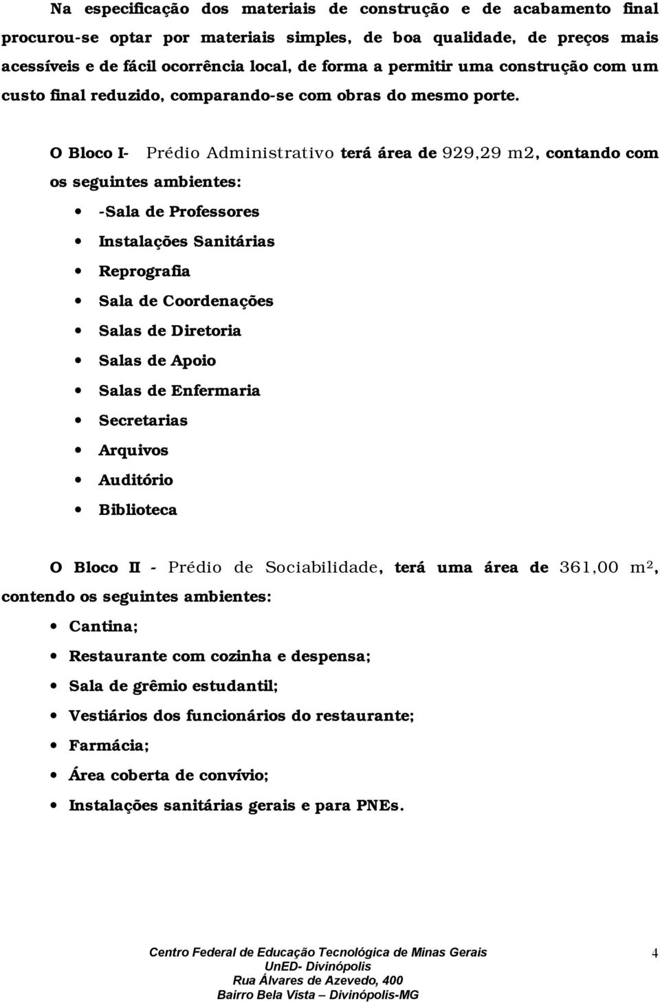 O Bloco I- Prédio Administrativo terá área de 929,29 m2, contando com os seguintes ambientes: -Sala de Professores Instalações Sanitárias Reprografia Sala de Coordenações Salas de Diretoria Salas de