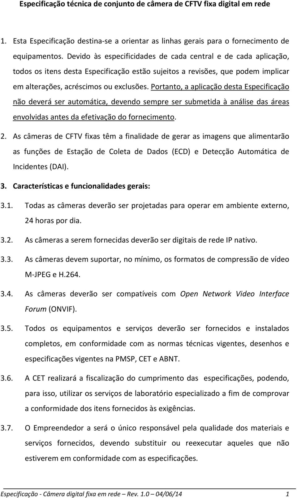 Portanto, a aplicação desta Especificação não deverá ser automática, devendo sempre ser submetida à análise das áreas envolvidas antes da efetivação do fornecimento. 2.