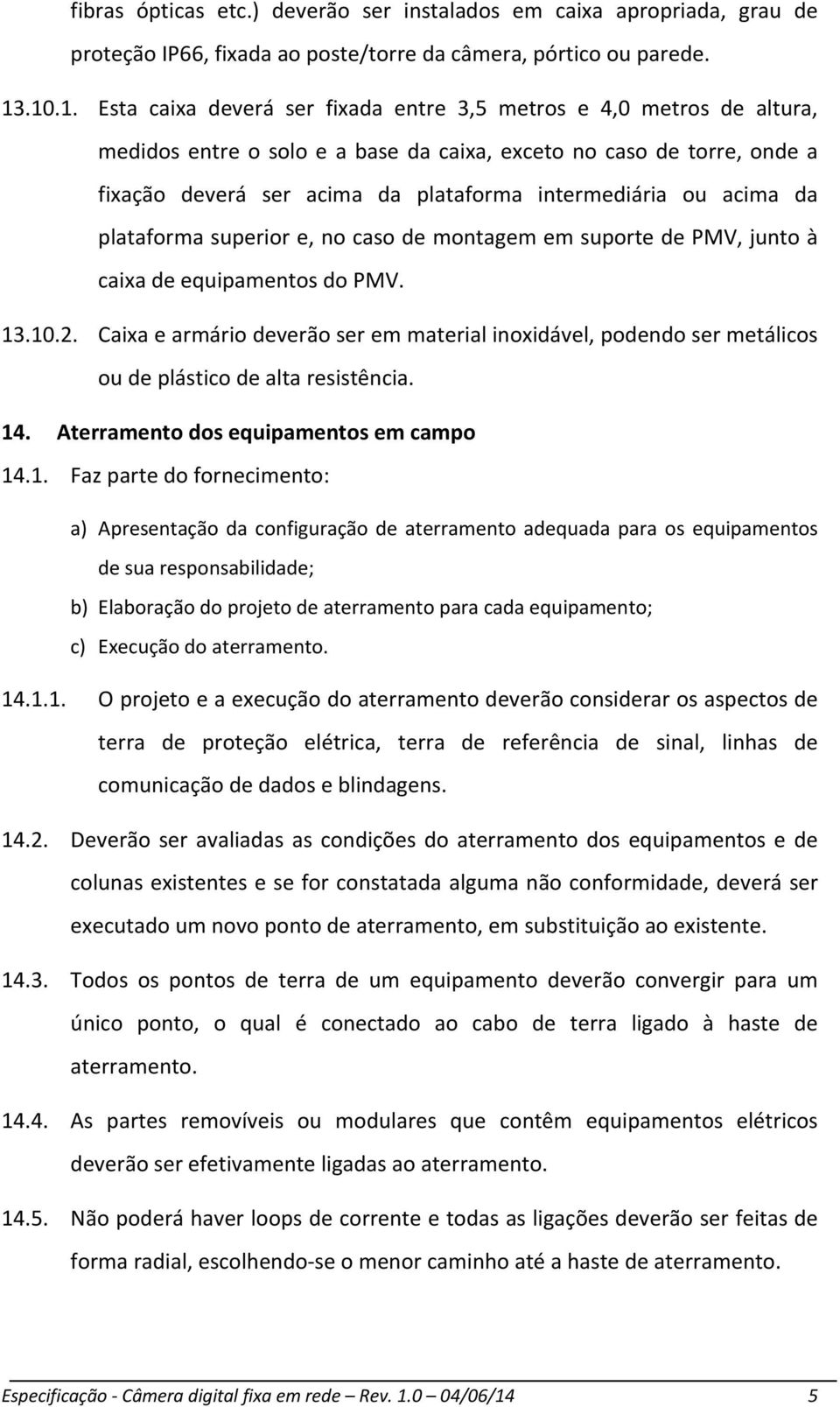 intermediária ou acima da plataforma superior e, no caso de montagem em suporte de PMV, junto à caixa de equipamentos do PMV. 13.10.2.