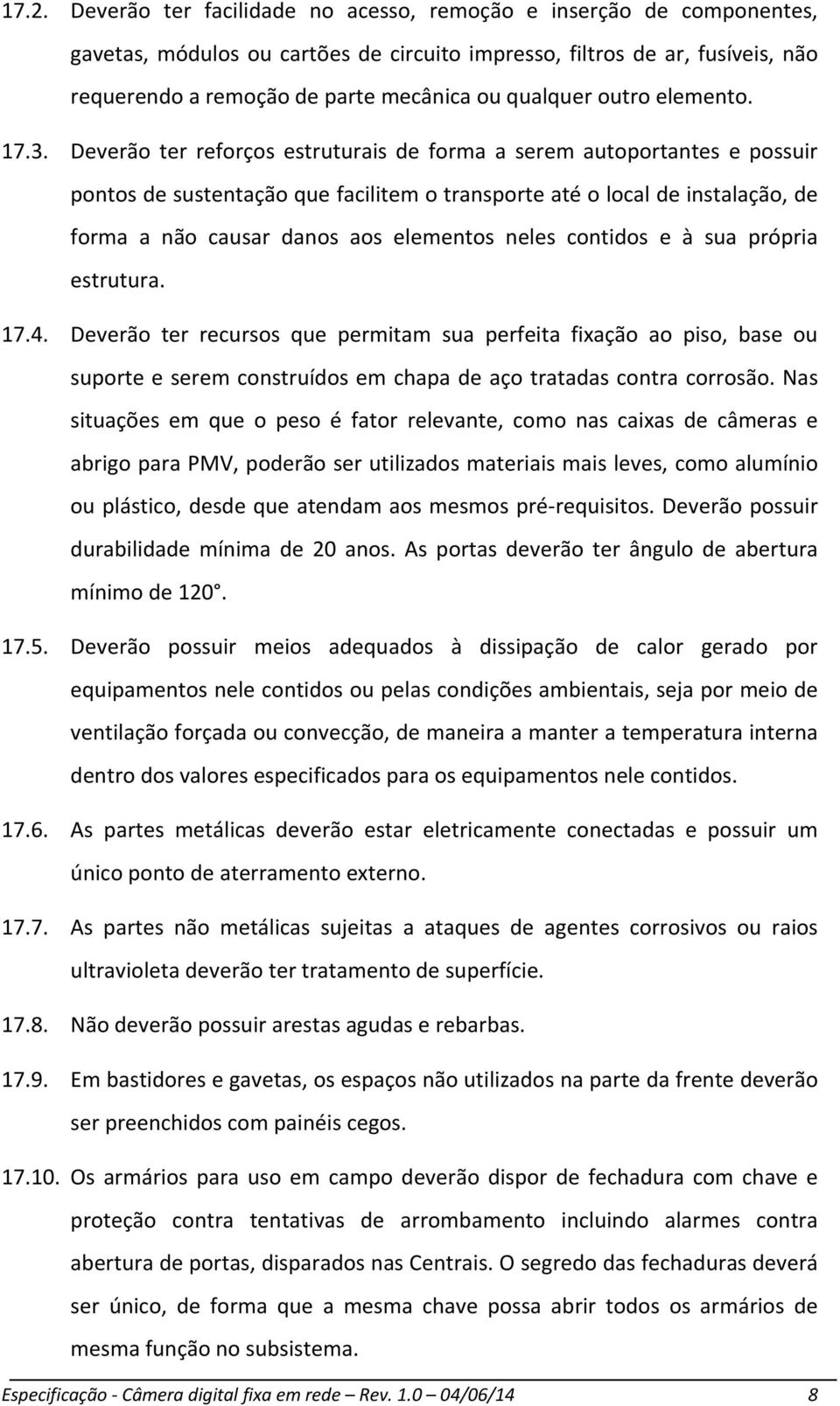 Deverão ter reforços estruturais de forma a serem autoportantes e possuir pontos de sustentação que facilitem o transporte até o local de instalação, de forma a não causar danos aos elementos neles