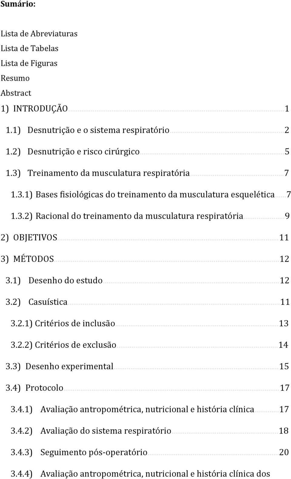 ..11 3) MÉTODOS...12 3.1) Desenho do estudo...12 3.2) Casuística...11 3.2.1) Critérios de inclusão...13 3.2.2) Critérios de exclusão...14 3.3) Desenho experimental...15 3.4) Protocolo...17 3.4.1) Avaliação antropométrica, nutricional e história clínica.