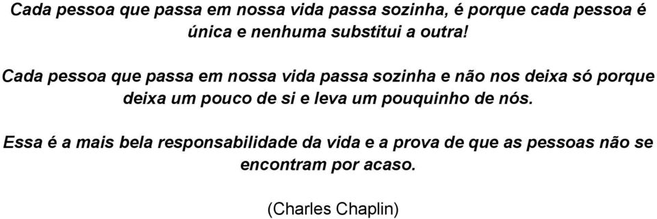 Cada pessoa que passa em nossa vida passa sozinha e não nos deixa só porque deixa um