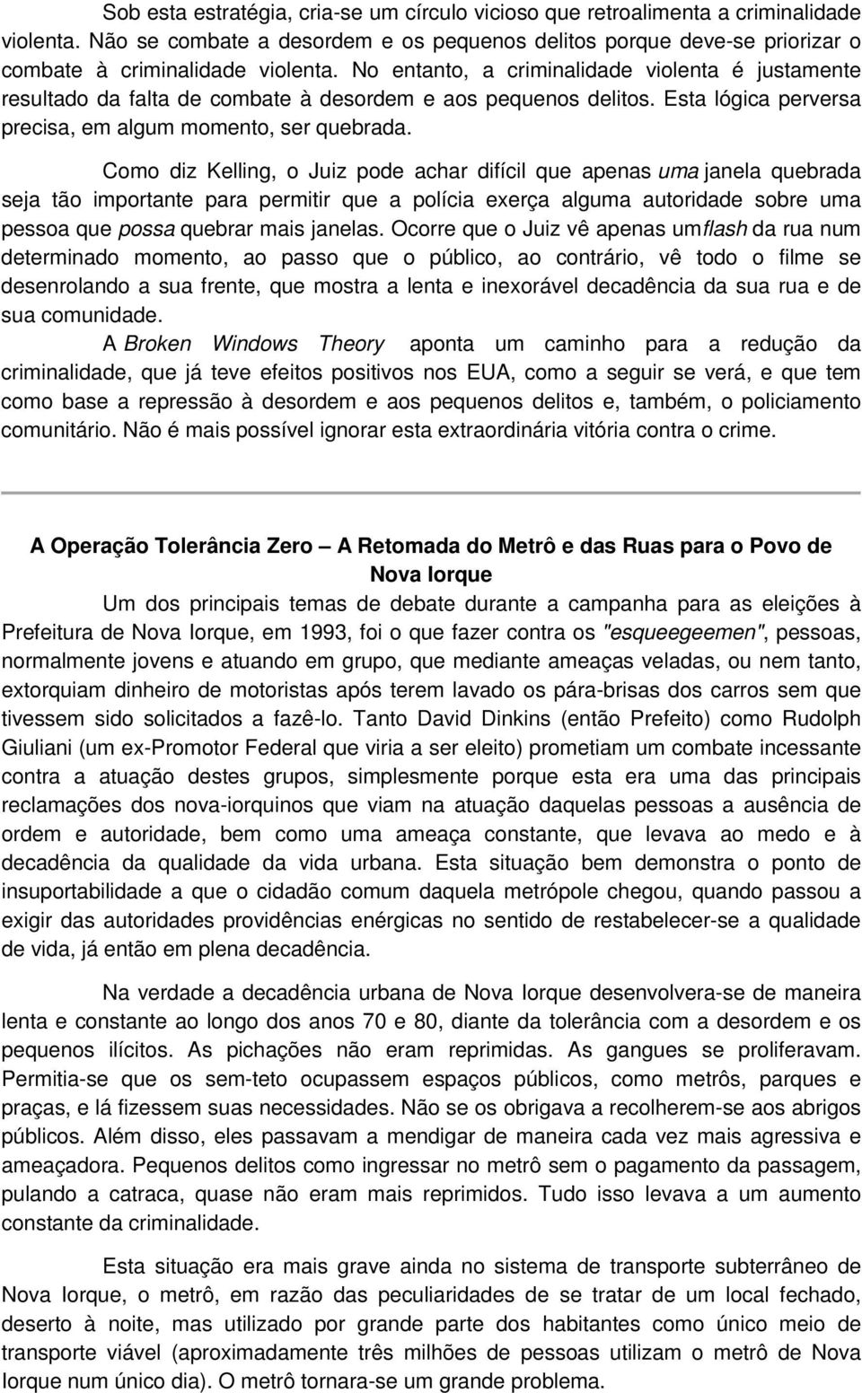 Como diz Kelling, o Juiz pode achar difícil que apenas uma janela quebrada seja tão importante para permitir que a polícia exerça alguma autoridade sobre uma pessoa que possa quebrar mais janelas.