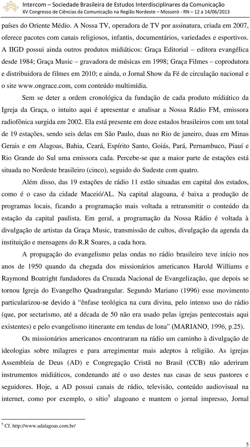 ainda, o Jornal Show da Fé de circulação nacional e o site www.ongrace.com, com conteúdo multimídia.