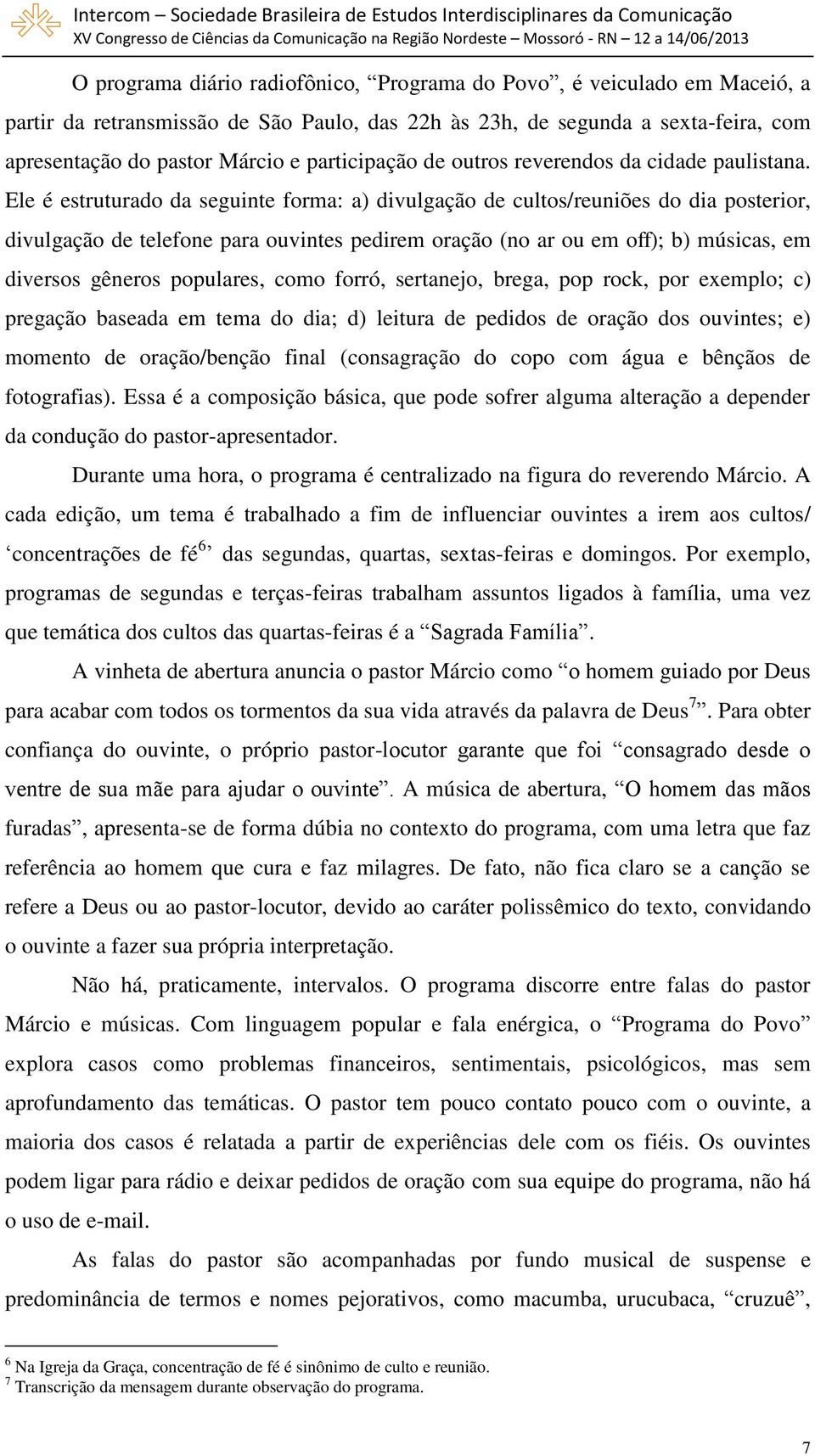 Ele é estruturado da seguinte forma: a) divulgação de cultos/reuniões do dia posterior, divulgação de telefone para ouvintes pedirem oração (no ar ou em off); b) músicas, em diversos gêneros