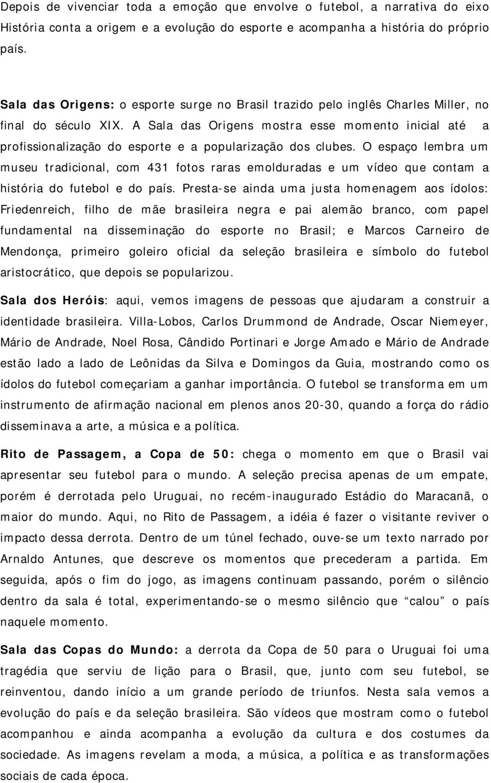 A Sala das Origens mostra esse momento inicial até a profissionalização do esporte e a popularização dos clubes.