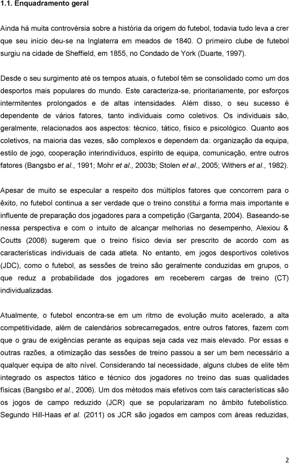 Desde o seu surgimento até os tempos atuais, o futebol têm se consolidado como um dos desportos mais populares do mundo.