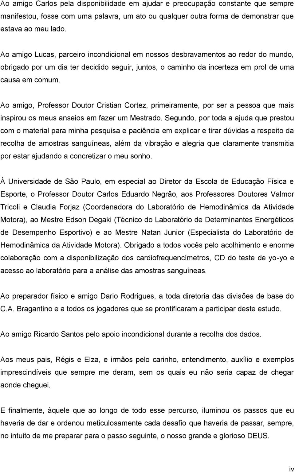 Ao amigo, Professor Doutor Cristian Cortez, primeiramente, por ser a pessoa que mais inspirou os meus anseios em fazer um Mestrado.