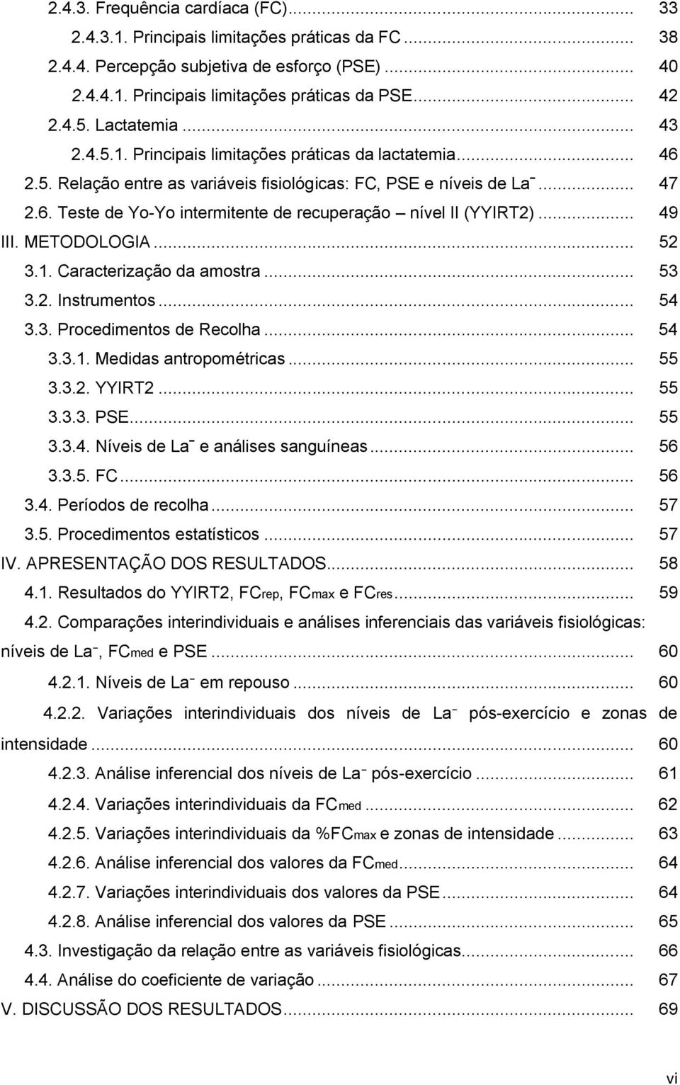 .. 49 III. METODOLOGIA... 52 3.1. Caracterização da amostra... 53 3.2. Instrumentos... 54 3.3. Procedimentos de Recolha... 54 3.3.1. Medidas antropométricas... 55 3.3.2. YYIRT2... 55 3.3.3. PSE... 55 3.3.4. Níveis de Laˉ e análises sanguíneas.