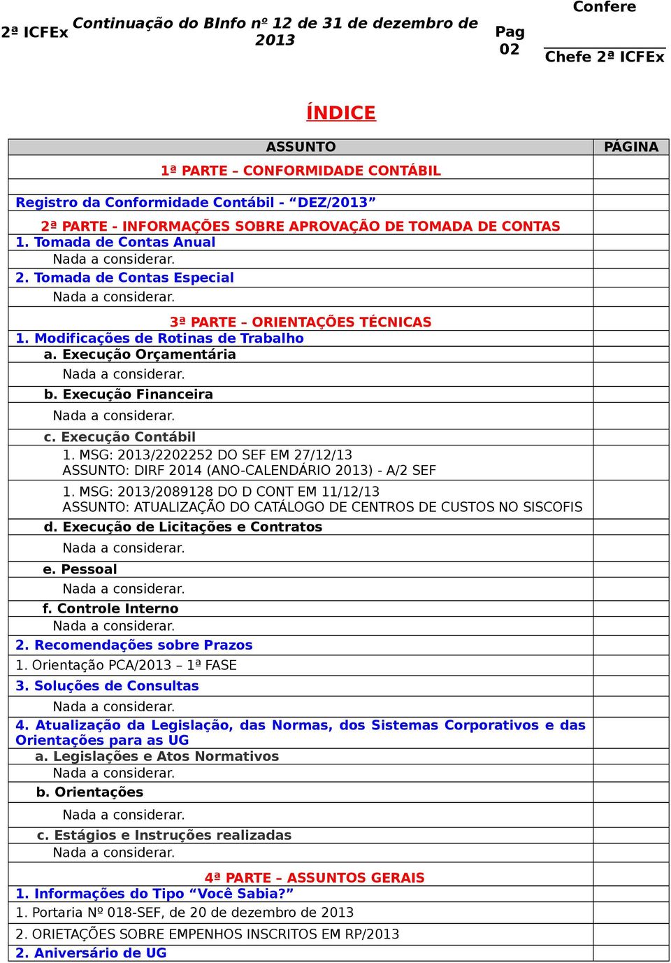 MSG: /2202252 DO SEF EM 27/12/13 ASSUNTO: DIRF 2014 (ANO-CALENDÁRIO ) - A/2 SEF 1. MSG: /2089128 DO D CONT EM 11/12/13 ASSUNTO: ATUALIZAÇÃO DO CATÁLOGO DE CENTROS DE CUSTOS NO SISCOFIS d.