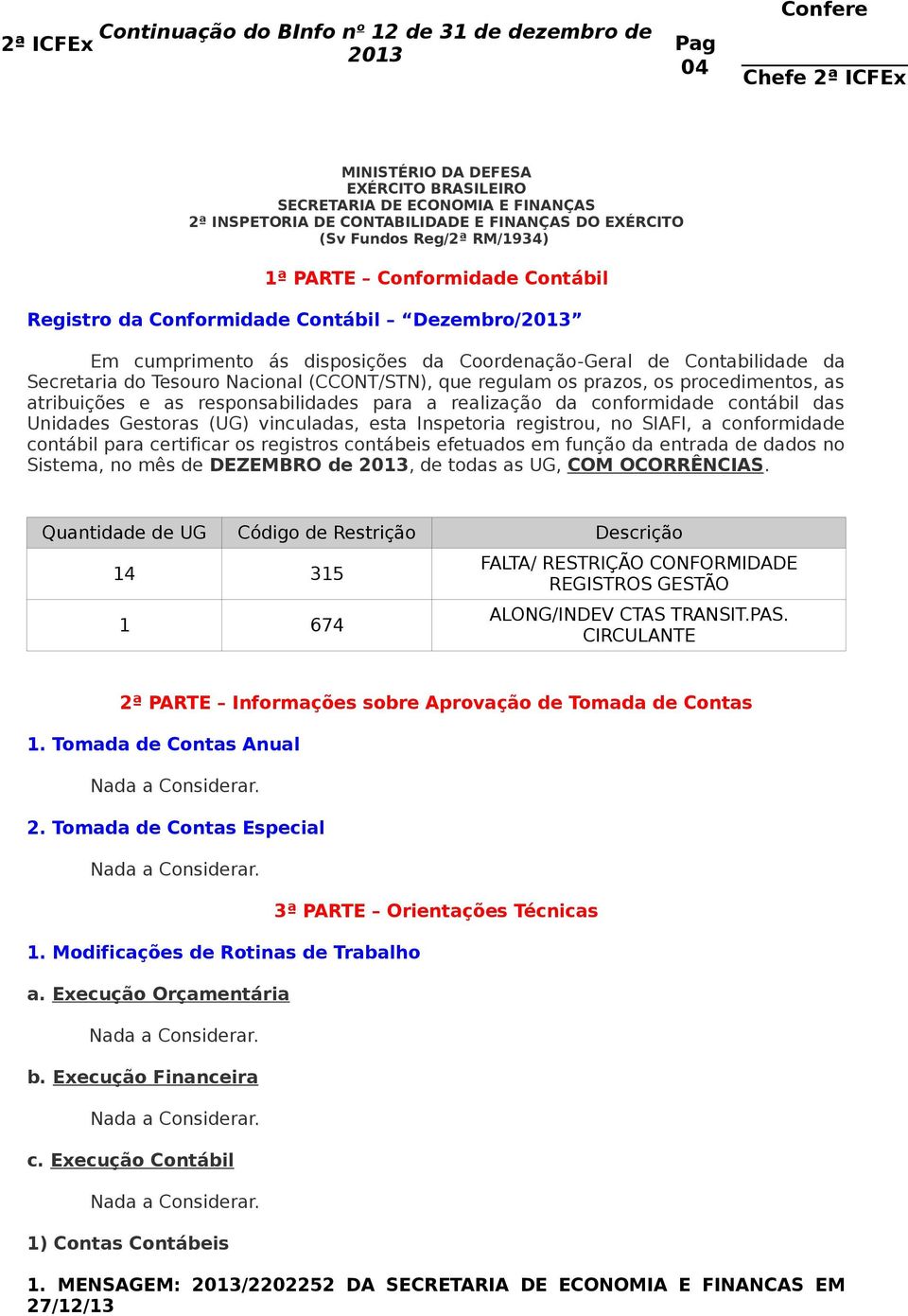 atribuições e as responsabilidades para a realização da conformidade contábil das Unidades Gestoras (UG) vinculadas, esta Inspetoria registrou, no SIAFI, a conformidade contábil para certificar os