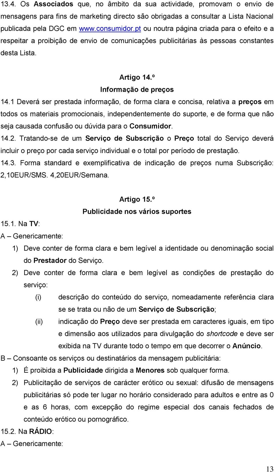 1 Deverá ser prestada informação, de forma clara e concisa, relativa a preços em todos os materiais promocionais, independentemente do suporte, e de forma que não seja causada confusão ou dúvida para