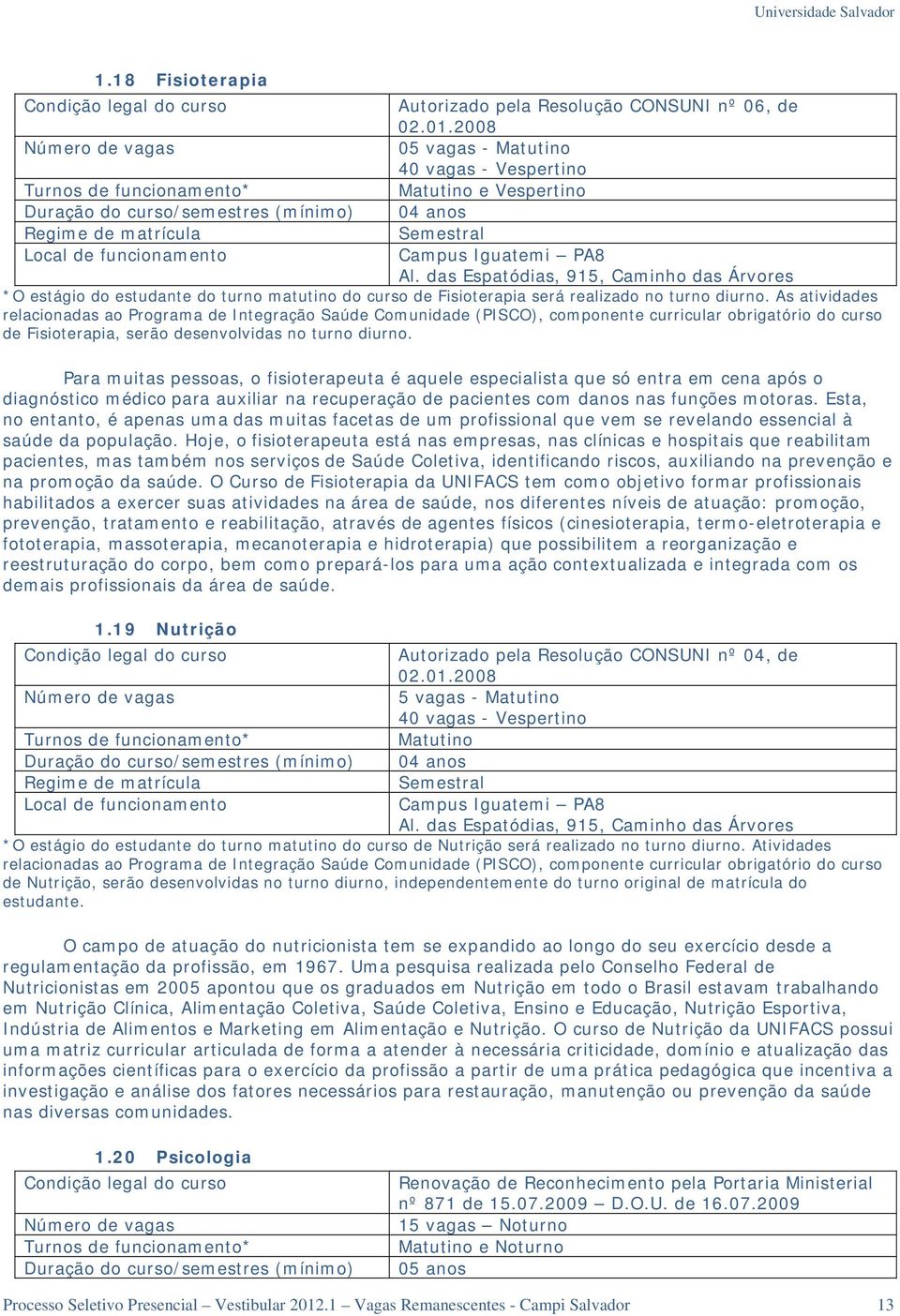 funcionamento Campus Iguatemi PA8 Al. das Espatódias, 915, Caminho das Árvores *O estágio do estudante do turno matutino do curso de Fisioterapia será realizado no turno diurno.