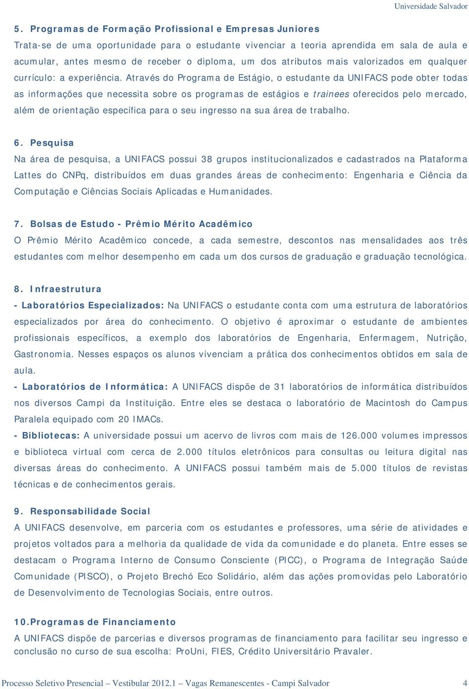 Através do Programa de Estágio, o estudante da UNIFACS pode obter todas as informações que necessita sobre os programas de estágios e trainees oferecidos pelo mercado, além de orientação específica